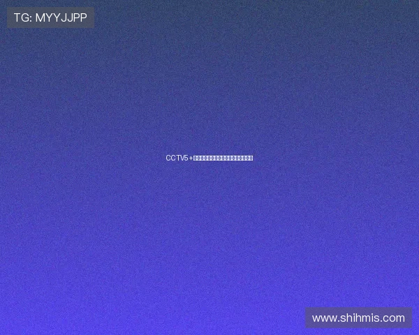 CCTV5+乒乓球精彩赛事直播入口实时观看指南 CCTV5+乒乓球精彩赛事直播入口实时观看指南